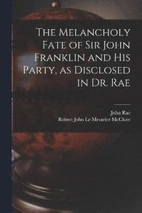 bokomslag The Melancholy Fate of Sir John Franklin and His Party, as Disclosed in Dr. Rae