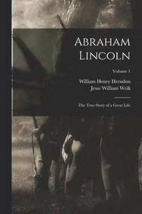 bokomslag Abraham Lincoln; the True Story of a Great Life; Volume 1