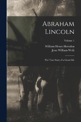 Abraham Lincoln; the True Story of a Great Life; Volume 1 1