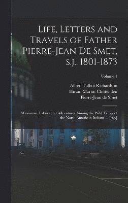 Life, Letters and Travels of Father Pierre-Jean de Smet, s.j., 1801-1873 1