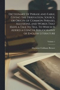 bokomslag Dictionary of Phrase and Fable, Giving the Derivation, Source, or Origin of Common Phrases, Allusions, and Words That Have a Tale to Tell. To Which is Added a Concise Bibliography of English