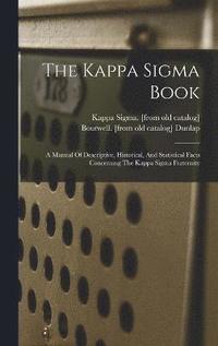 bokomslag The Kappa Sigma Book; A Manual Of Descriptive, Historical, And Statistical Facts Concerning The Kappa Sigma Fraternity