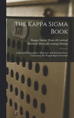 Kappa Sigma Book; A Manual Of Descriptive, Historical, And Statistical Facts Concerning The Kappa Sigma Fraternity, Inbunden