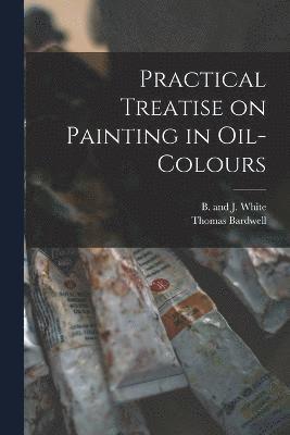 Practical Treatise on Painting in Oil-colours 1