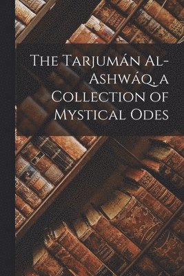 bokomslag The Tarjumn Al-ashwq, a Collection of Mystical Odes