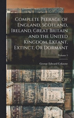 Complete Peerage of England, Scotland, Ireland, Great Britain and the United Kingdom, Extant, Extinct, Or Dormant; Volume 5
