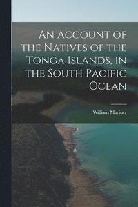 bokomslag An Account of the Natives of the Tonga Islands, in the South Pacific Ocean