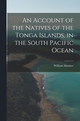 bokomslag Account of the Natives of the Tonga Islands, in the South Pacific Ocean