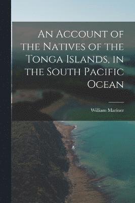 Account of the Natives of the Tonga Islands, in the South Pacific Ocean