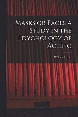 William Archer - Masks or Faces a Study in the Pdychology of Acting, Häftad