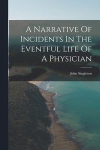 bokomslag A Narrative Of Incidents In The Eventful Life Of A Physician
