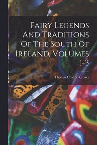 bokomslag Fairy Legends And Traditions Of The South Of Ireland, Volumes 1-3