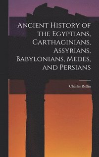 bokomslag Ancient History of the Egyptians, Carthaginians, Assyrians, Babylonians, Medes, and Persians