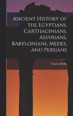 Ancient History of the Egyptians, Carthaginians, Assyrians, Babylonians, Medes, and Persians 1