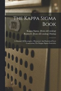 bokomslag The Kappa Sigma Book; A Manual Of Descriptive, Historical, And Statistical Facts Concerning The Kappa Sigma Fraternity