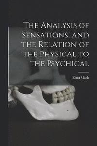 bokomslag The Analysis of Sensations, and the Relation of the Physical to the Psychical