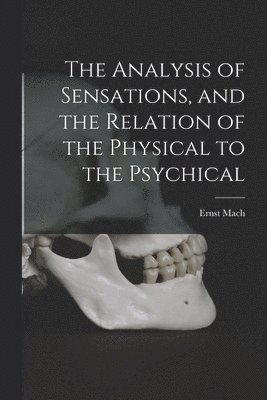 Ernst Mach - Analysis of Sensations, and the Relation of the Physical to the Psychical, Häftad