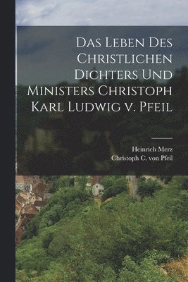 Das Leben des Christlichen Dichters und Ministers Christoph Karl Ludwig v. Pfeil 1