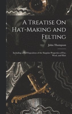 John Thompson - Treatise On Hat-Making and Felting, Inbunden
