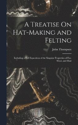 John Thompson - Treatise On Hat-Making and Felting, Inbunden