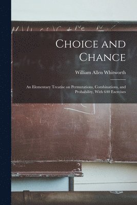 bokomslag Choice and Chance; an Elementary Treatise on Permutations, Combinations, and Probability, With 640 Exercises