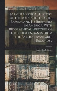 bokomslag [A Genealogical History of the Kolb, Kulp or Culp Family, and its Branches in America, With Biographical Sketches of Their Descendants From the Earliest Available Records ..