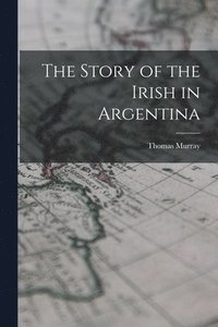 bokomslag The Story of the Irish in Argentina