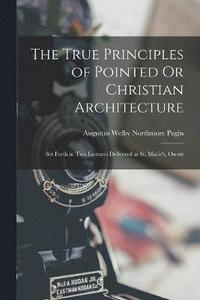 bokomslag The True Principles of Pointed Or Christian Architecture