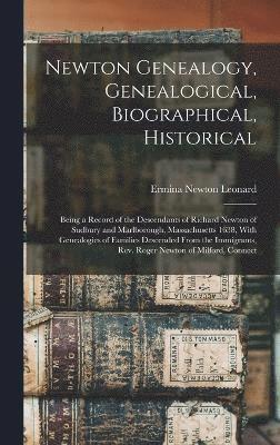 Newton Genealogy, Genealogical, Biographical, Historical; Being a Record of the Descendants of Richard Newton of Sudbury and Marlborough, Massachusetts 1638, With Genealogies of Families Descended 1