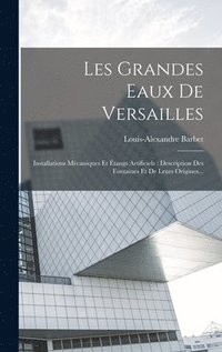 bokomslag Les Grandes Eaux De Versailles: Installations Mécaniques Et Étangs Artificiels: Description Des Fontaines Et De Leurs Origines...