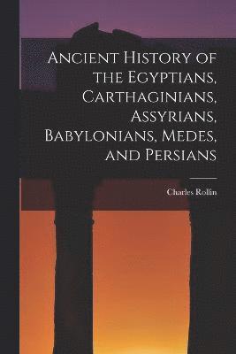bokomslag Ancient History of the Egyptians, Carthaginians, Assyrians, Babylonians, Medes, and Persians