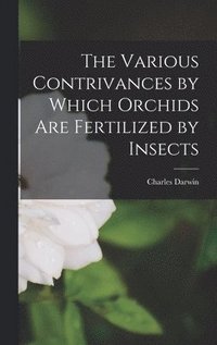 bokomslag Various Contrivances by Which Orchids Are Fertilized by Insects