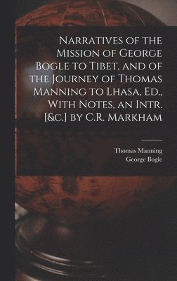 bokomslag Narratives of the Mission of George Bogle to Tibet, and of the Journey of Thomas Manning to Lhasa, Ed., With Notes, an Intr. [&c.] by C.R. Markham