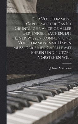 Johann Mattheson - Der Vollkommene Capellmeister Das Ist Gründliche Anzeige Aller Derjenigen Sachen, Die Einer Wissen, Können, Und Vollkommen Inne Haben Muß, Der Einer Capelle Mit Ehren Und Nutzen Vorstehen Will, Inbunden
