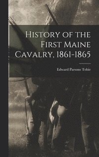 bokomslag History of the First Maine Cavalry, 1861-1865