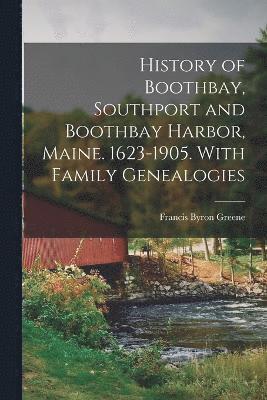 Francis Byron Greene - History of Boothbay, Southport and Boothbay Harbor, Maine. 1623-1905. With Family Genealogies, Häftad