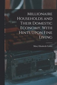 bokomslag Millionaire Households and Their Domestic Economy, With Hints Upon Fine Living