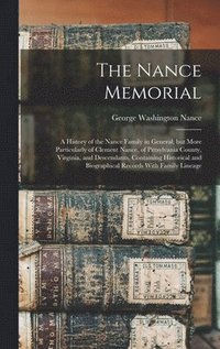 bokomslag The Nance Memorial; a History of the Nance Family in General; but More Particularly of Clement Nance, of Pittsylvania County, Virginia, and Descendants, Containing Historical and Biographical Records