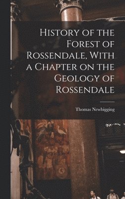 History of the Forest of Rossendale, With a Chapter on the Geology of Rossendale 1