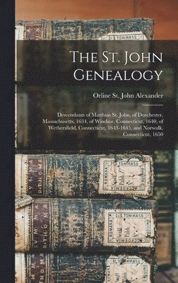 St. John Genealogy; Descendants of Matthias St. John, of Dorchester, Massachusetts, 1634, of Windsor, Connecticut, 1640, of Wethersfield, Connecticut, 1643-1645, and Norwalk, Connecticut, 1650