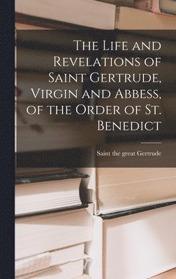 bokomslag Life and Revelations of Saint Gertrude, Virgin and Abbess, of the Order of St. Benedict