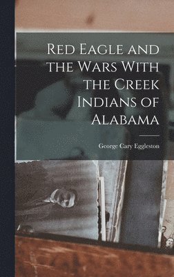 Red Eagle and the Wars With the Creek Indians of Alabama 1