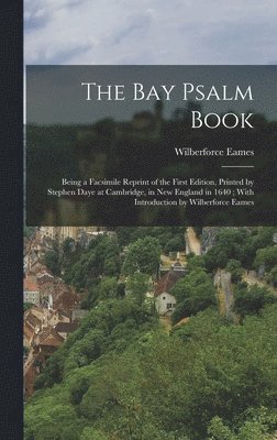 Bay Psalm Book; Being a Facsimile Reprint of the First Edition, Printed by Stephen Daye at Cambridge, in New England in 1640; With Introduction by Wilberforce Eames