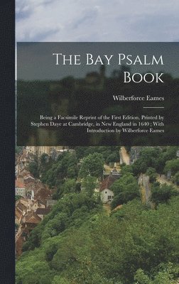 The Bay Psalm Book; Being a Facsimile Reprint of the First Edition, Printed by Stephen Daye at Cambridge, in New England in 1640; With Introduction by Wilberforce Eames 1