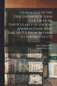 bokomslag Genealogy of the Descendants of John Gar, or More Particularly of his son, Andreas Gaar, who Emigrated From Bavaria to America in 1732