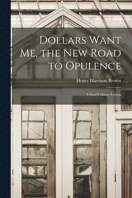 Henry Harrison Brown - Dollars Want Me, the new Road to Opulence, Häftad