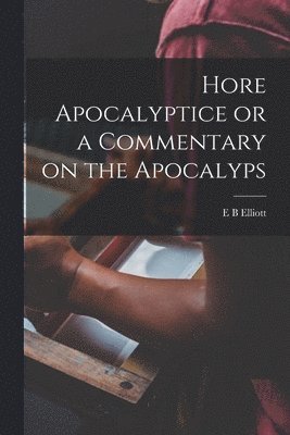E B Elliott, E. B. Elliott - Hore Apocalyptice or a Commentary on the Apocalyps, Häftad