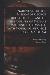 bokomslag Narratives of the Mission of George Bogle to Tibet, and of the Journey of Thomas Manning to Lhasa, Ed., With Notes, an Intr. [&c.] by C.R. Markham