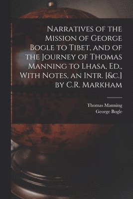 bokomslag Narratives of the Mission of George Bogle to Tibet, and of the Journey of Thomas Manning to Lhasa, Ed., With Notes, an Intr. [&c.] by C.R. Markham