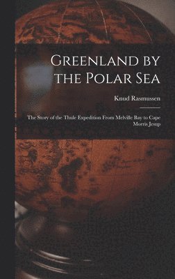 bokomslag Greenland by the Polar Sea; the Story of the Thule Expedition From Melville bay to Cape Morris Jesup